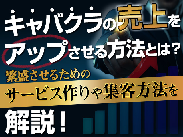 キャバクラの売上をアップさせる方法とは？繁盛させるためのサービス作りや集客方法を解説！