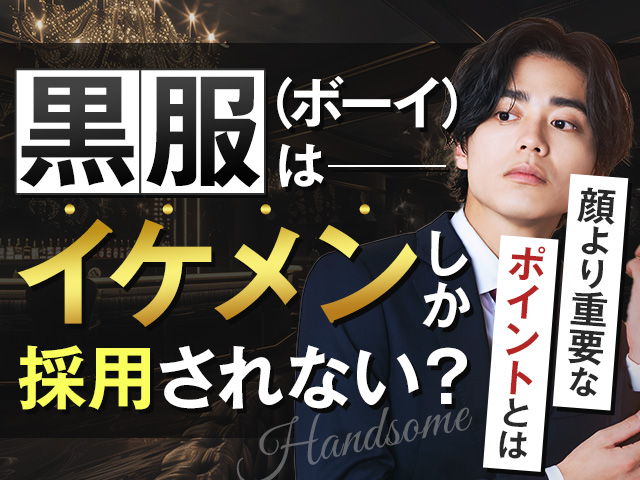 黒服（ボーイ）はイケメンしか採用されない？顔より重要なポイントとは