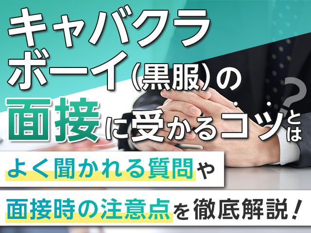 キャバクラボーイ（黒服）の面接はどうすれば受かる？よく聞かれる質問から面接時の注意点まで徹底解説！