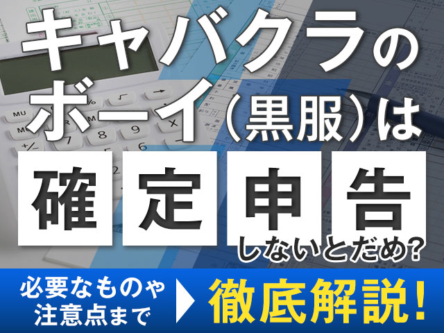 キャバクラのボーイ（黒服）は確定申告しないとだめ？必要なものや注意点まで徹底解説！