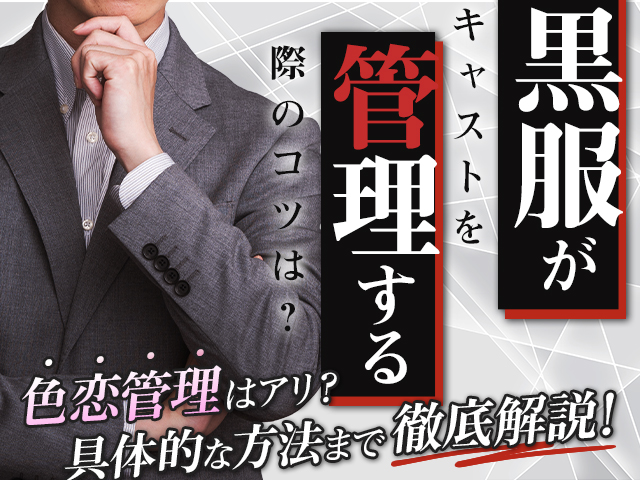 黒服がキャストを管理する際のコツは？色恋管理はアリ？具体的な方法まで徹底解説！