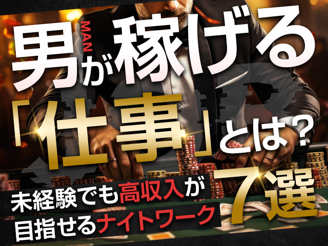 男が稼げる仕事とは？未経験でも高収入が目指せるナイトワーク7選！