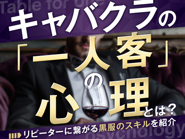 キャバクラの1人客の心理とは？リピーターに繋がる黒服のスキルを紹介