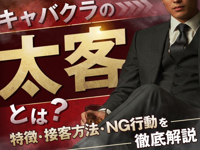 キャバクラの太客とは？特徴・接客方法・NG行動を徹底解説